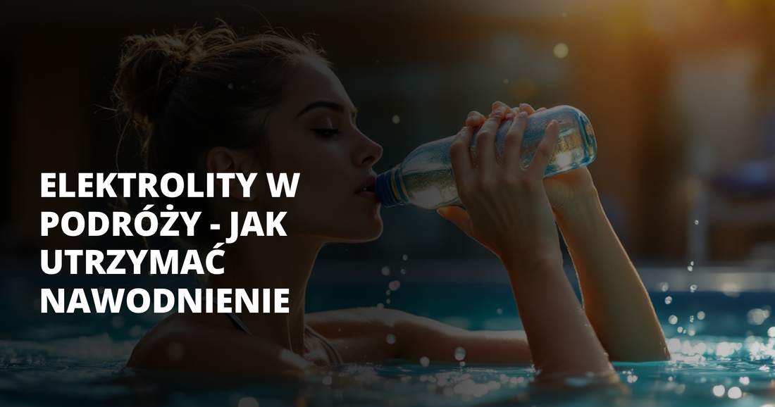 Elektrolity w podróży - jak utrzymać nawodnienie - salt. elektrolity