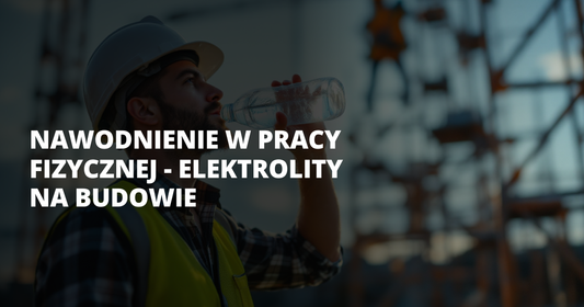 Nawodnienie w pracy fizycznej - elektrolity na budowie - salt. elektrolity