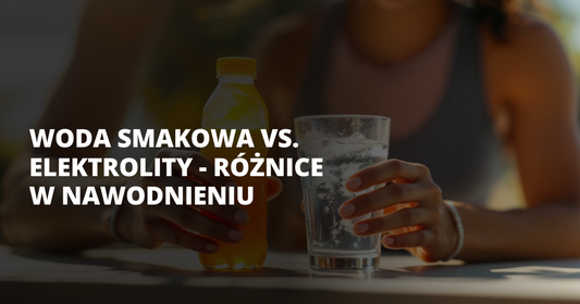 Woda smakowa vs. elektrolity - różnice w nawodnieniu - salt. elektrolity