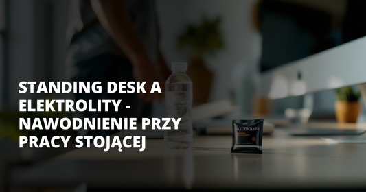 Standing desk a elektrolity - nawodnienie przy pracy stojącej - salt. elektrolity
