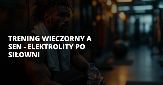 Trening wieczorny a sen - elektrolity po siłowni - salt. elektrolity